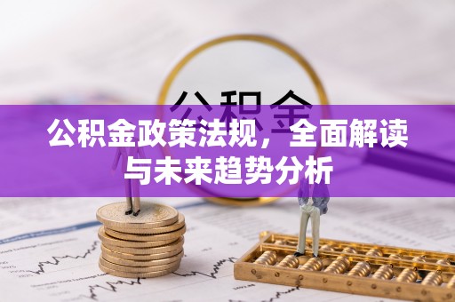 鹿邑公积金政策法规，全面解读与未来趋势分析