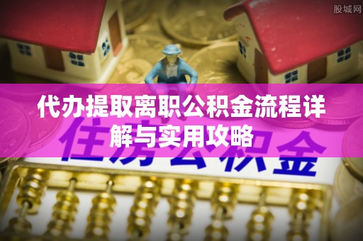 鹿邑代办提取离职公积金流程详解与实用攻略