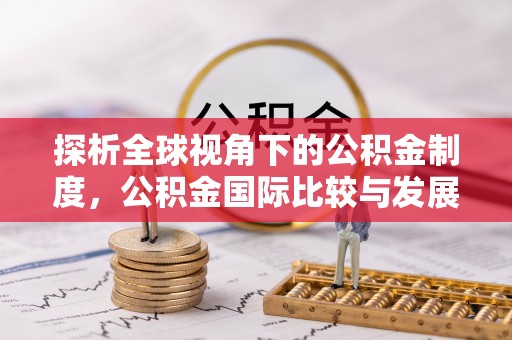 鹿邑探析全球视角下的公积金制度，公积金国际比较与发展趋势