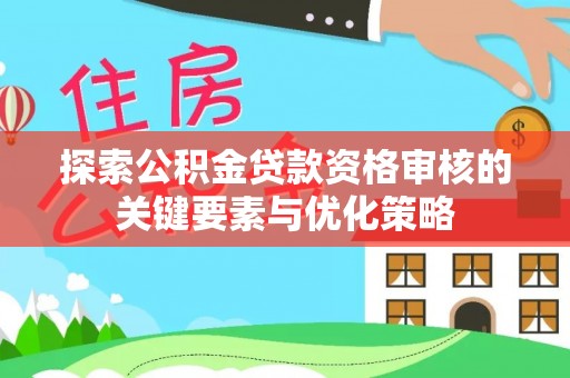 鹿邑探索公积金贷款资格审核的关键要素与优化策略