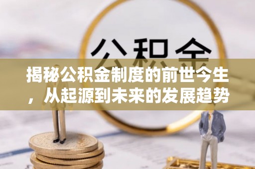 鹿邑揭秘公积金制度的前世今生，从起源到未来的发展趋势