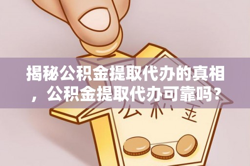 鹿邑揭秘公积金提取代办的真相，公积金提取代办可靠吗？