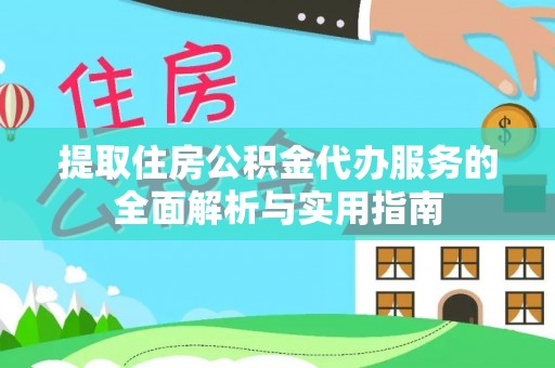 鹿邑提取住房公积金代办服务的全面解析与实用指南