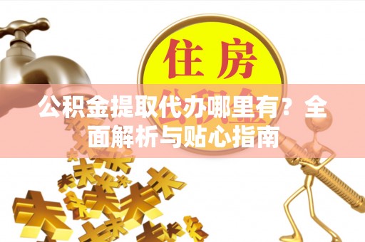 鹿邑公积金提取代办哪里有？全面解析与贴心指南