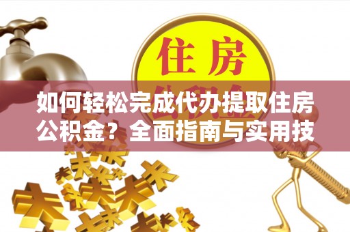 鹿邑如何轻松完成代办提取住房公积金？全面指南与实用技巧