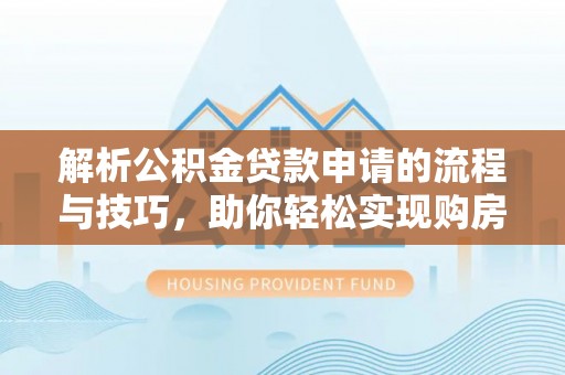 鹿邑解析公积金贷款申请的流程与技巧，助你轻松实现购房梦想