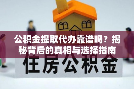 鹿邑公积金提取代办靠谱吗？揭秘背后的真相与选择指南