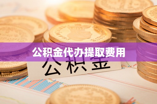 鹿邑公积金代办提取费用