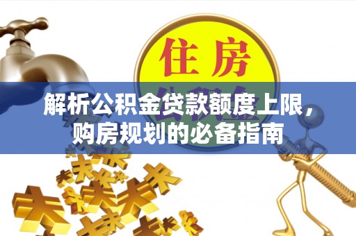 鹿邑解析公积金贷款额度上限，购房规划的必备指南