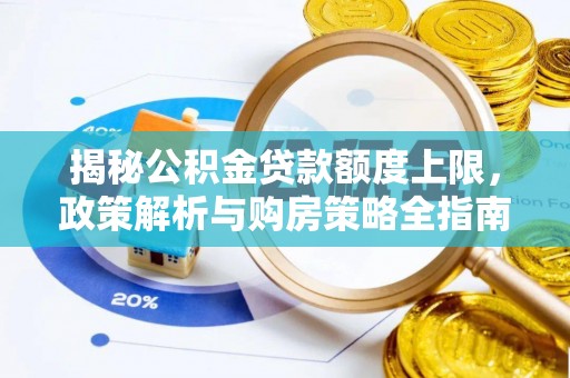 鹿邑揭秘公积金贷款额度上限，政策解析与购房策略全指南