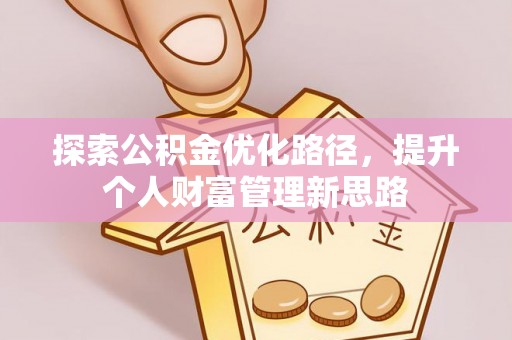 鹿邑探索公积金优化路径，提升个人财富管理新思路